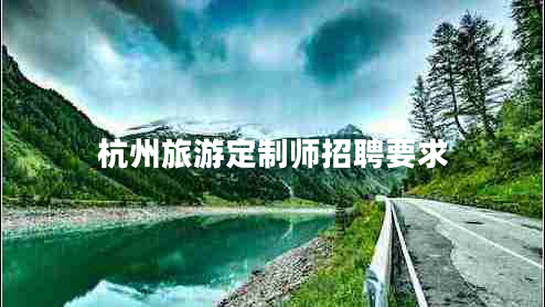 杭州旅游定制師招聘要求