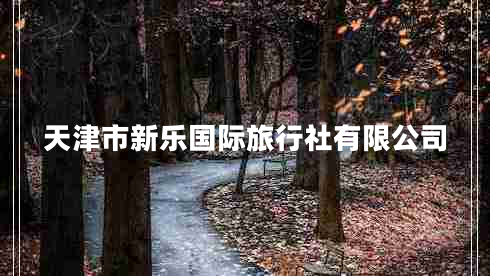 天津市新樂(lè )國際旅行社有限公司