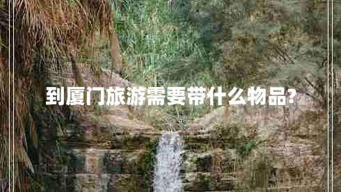 到廈門(mén)旅游需要帶什么物品?
