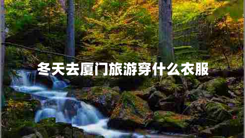 冬天去廈門(mén)旅游穿什么衣服