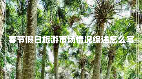 春節假日旅游市場(chǎng)情況綜述怎么寫(xiě)