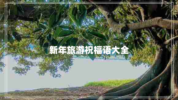 新年旅游祝福語(yǔ)大全