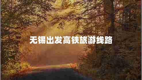 無(wú)錫出發(fā)高鐵旅游線(xiàn)路
