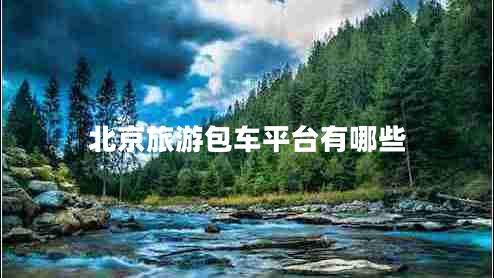 北京旅游包車(chē)平臺有哪些