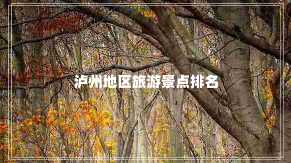 瀘州地區旅游景點(diǎn)排名