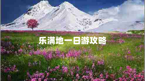 樂(lè )滿(mǎn)地一日游攻略