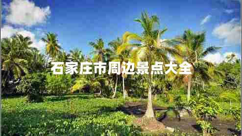 石家莊市周邊景點(diǎn)大全