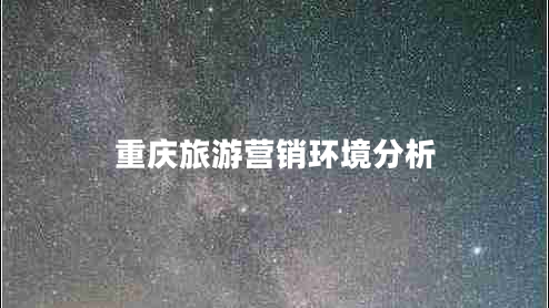 重慶旅游營(yíng)銷(xiāo)環(huán)境分析