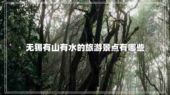 無(wú)錫有山有水的旅游景點(diǎn)有哪些