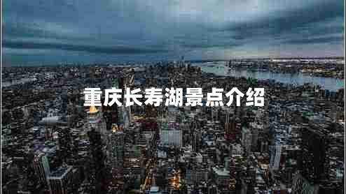 重慶長(cháng)壽湖景點(diǎn)介紹