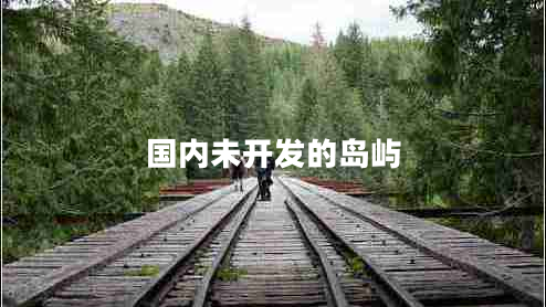 國內未開(kāi)發(fā)的島嶼