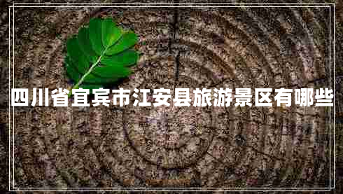 四川省宜賓市江安縣旅游景區有哪些