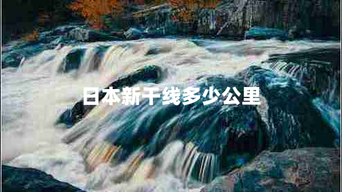日本新干線(xiàn)多少公里