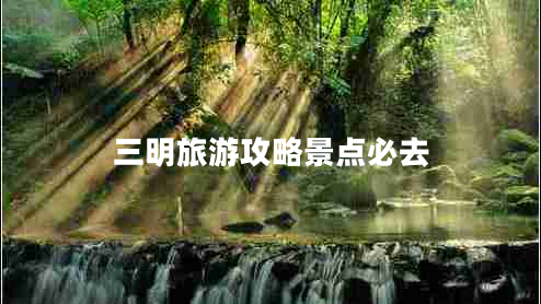 三明旅游攻略景點(diǎn)必去