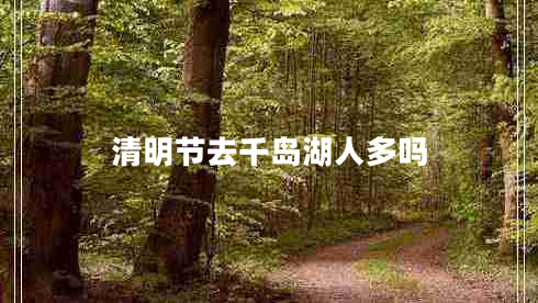 清明節去千島湖人多嗎