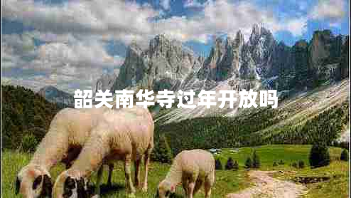 韶關(guān)南華寺過(guò)年開(kāi)放嗎