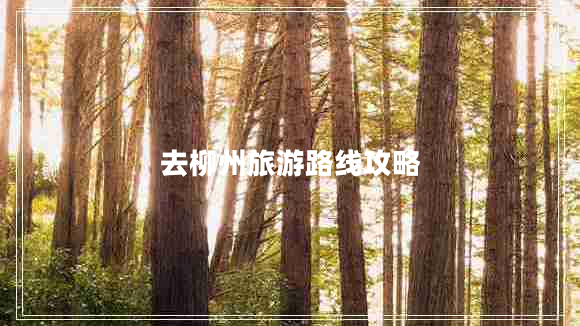 去柳州旅游路線(xiàn)攻略