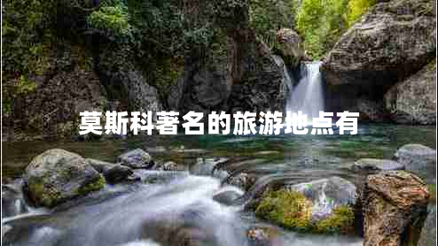 莫斯科著(zhù)名的旅游地點(diǎn)有