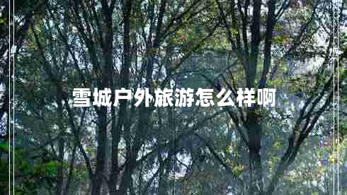 雪城戶(hù)外旅游怎么樣啊