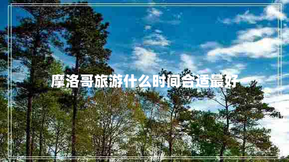 摩洛哥旅游什么時(shí)間合適最好