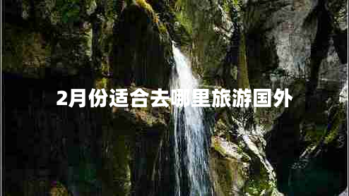 2月份適合去哪里旅游國外