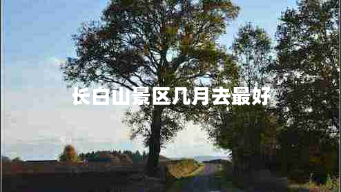 長(cháng)白山景區幾月去最好