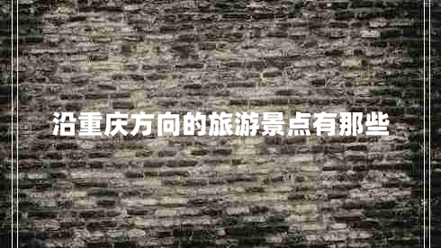 沿重慶方向的旅游景點(diǎn)有那些