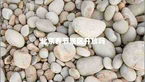 北京春節景區開(kāi)放嗎