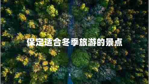 保定適合冬季旅游的景點(diǎn)