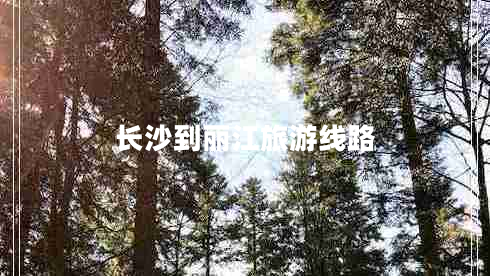 長(cháng)沙到麗江旅游線(xiàn)路