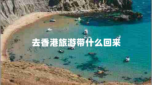去香港旅游帶什么回來(lái)