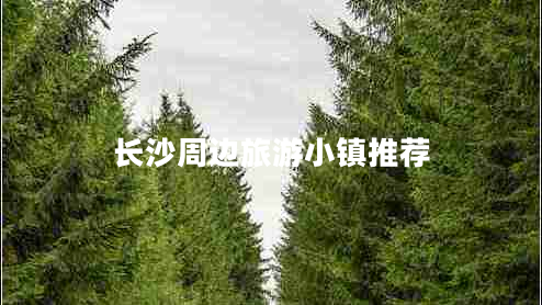 長(cháng)沙周邊旅游小鎮推薦