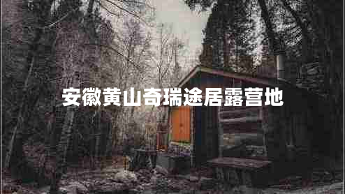 安徽黃山奇瑞途居露營(yíng)地