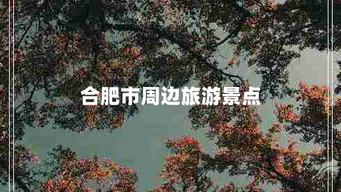 合肥市周邊旅游景點(diǎn)