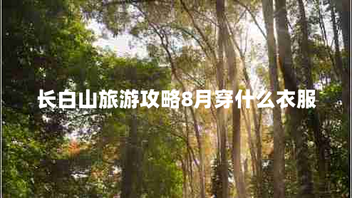 長(cháng)白山旅游攻略8月穿什么衣服