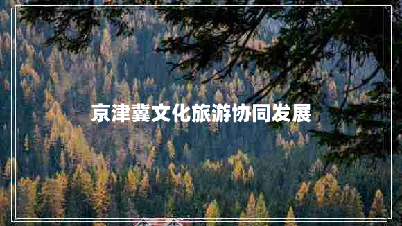 京津冀文化旅游協(xié)同發(fā)展