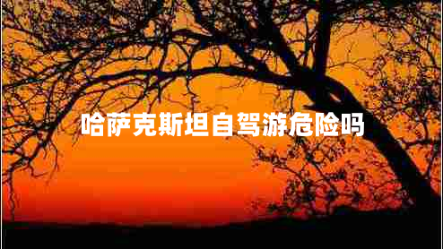 哈薩克斯坦自駕游危險嗎