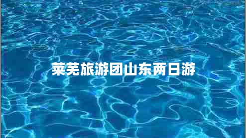 萊蕪旅游團山東兩日游