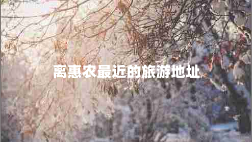 離惠農最近的旅游地址