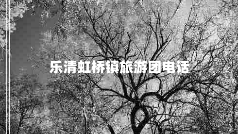 樂(lè )清虹橋鎮旅游團電話(huà)