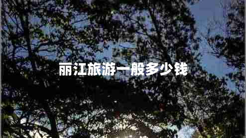 麗江旅游一般多少錢(qián)