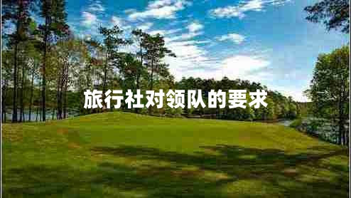 旅行社對領(lǐng)隊的要求