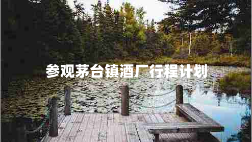 參觀(guān)茅臺鎮酒廠(chǎng)行程計劃