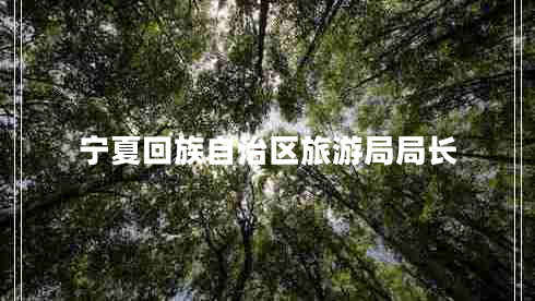 寧夏回族自治區旅游局局長(cháng)