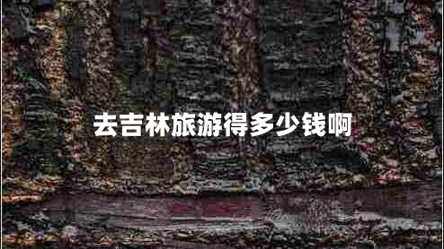 去吉林旅游得多少錢(qián)啊