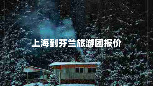 上海到芬蘭旅游團報價(jià)