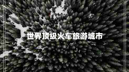 世界頂級火車(chē)旅游城市