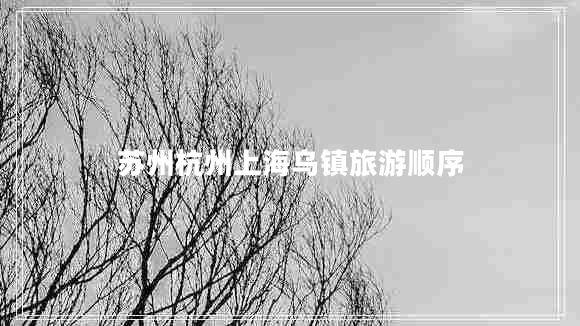 蘇州杭州上海烏鎮旅游順序