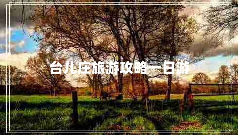 臺兒莊旅游攻略一日游