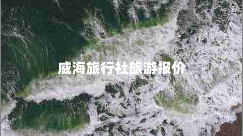 威海旅行社旅游報價(jià)